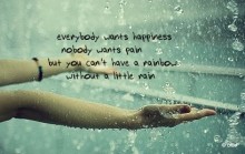 Everybody wants happiness nobody wants pain but you can't have a rainbow without a ilttle rain.jpg